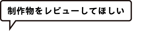 制作物をレビューしてほしい